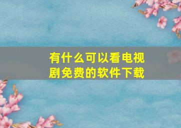 有什么可以看电视剧免费的软件下载