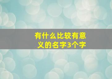 有什么比较有意义的名字3个字