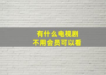 有什么电视剧不用会员可以看