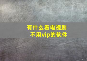 有什么看电视剧不用vip的软件