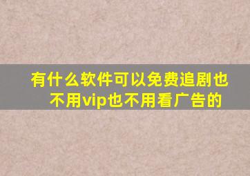 有什么软件可以免费追剧也不用vip也不用看广告的