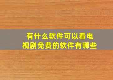 有什么软件可以看电视剧免费的软件有哪些