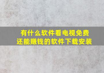 有什么软件看电视免费还能赚钱的软件下载安装