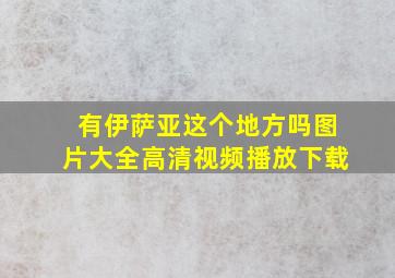 有伊萨亚这个地方吗图片大全高清视频播放下载