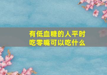 有低血糖的人平时吃零嘴可以吃什么