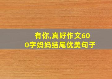 有你,真好作文600字妈妈结尾优美句子