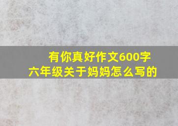 有你真好作文600字六年级关于妈妈怎么写的