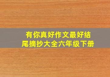 有你真好作文最好结尾摘抄大全六年级下册