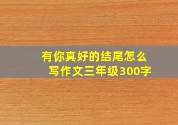 有你真好的结尾怎么写作文三年级300字