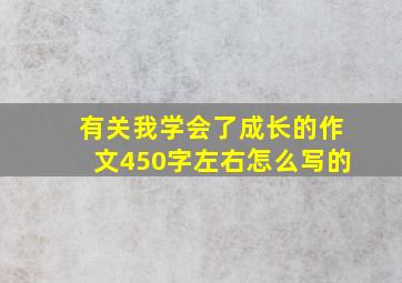 有关我学会了成长的作文450字左右怎么写的