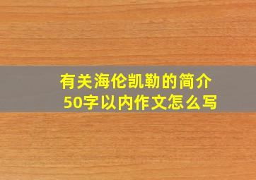 有关海伦凯勒的简介50字以内作文怎么写