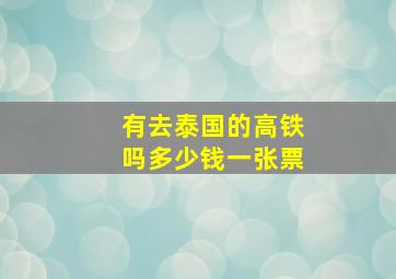 有去泰国的高铁吗多少钱一张票