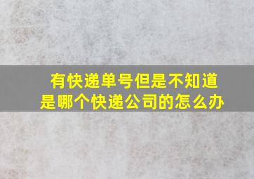 有快递单号但是不知道是哪个快递公司的怎么办