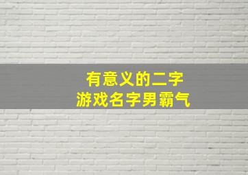 有意义的二字游戏名字男霸气