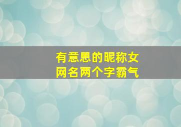 有意思的昵称女网名两个字霸气