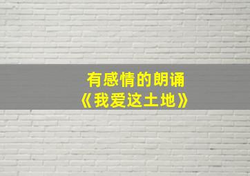 有感情的朗诵《我爱这土地》