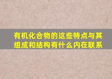 有机化合物的这些特点与其组成和结构有什么内在联系