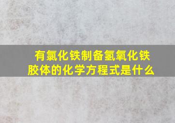 有氯化铁制备氢氧化铁胶体的化学方程式是什么