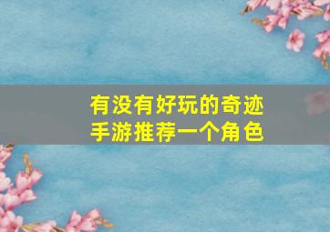 有没有好玩的奇迹手游推荐一个角色