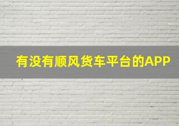 有没有顺风货车平台的APP