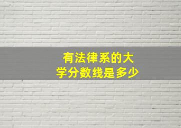 有法律系的大学分数线是多少