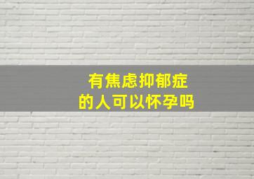 有焦虑抑郁症的人可以怀孕吗