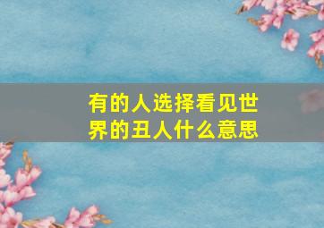 有的人选择看见世界的丑人什么意思