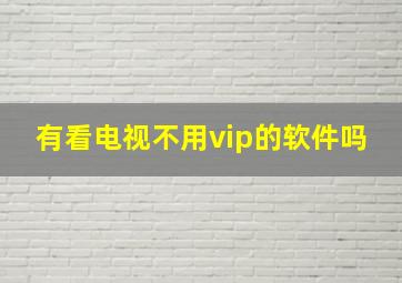 有看电视不用vip的软件吗