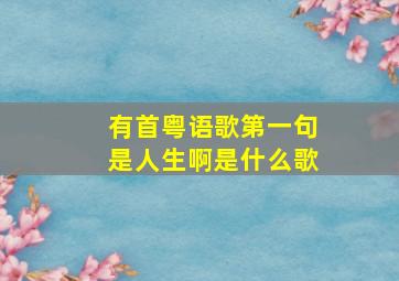 有首粤语歌第一句是人生啊是什么歌