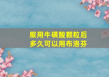 服用牛磺酸颗粒后多久可以用布洛芬