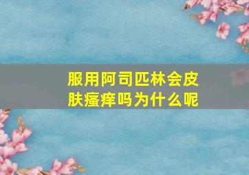 服用阿司匹林会皮肤瘙痒吗为什么呢