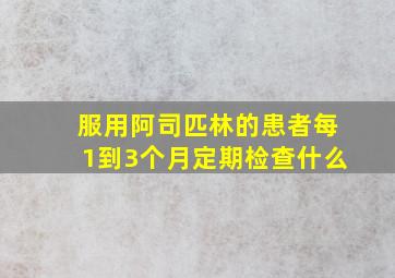 服用阿司匹林的患者每1到3个月定期检查什么