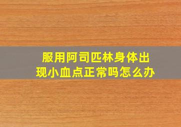 服用阿司匹林身体出现小血点正常吗怎么办