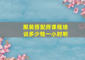 服装搭配师课程培训多少钱一小时啊