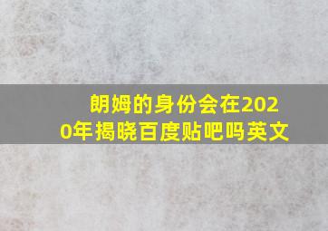 朗姆的身份会在2020年揭晓百度贴吧吗英文