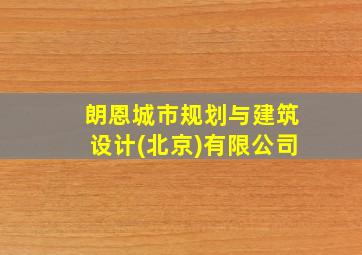 朗恩城市规划与建筑设计(北京)有限公司