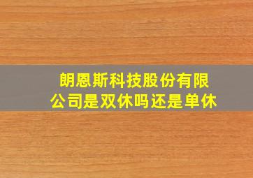 朗恩斯科技股份有限公司是双休吗还是单休