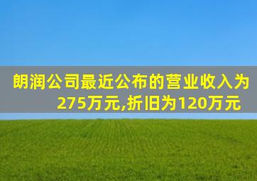 朗润公司最近公布的营业收入为275万元,折旧为120万元