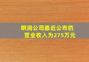 朗润公司最近公布的营业收入为275万元