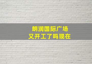 朗润国际广场又开工了吗现在