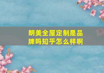 朗美全屋定制是品牌吗知乎怎么样啊