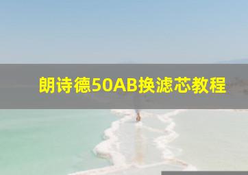 朗诗德50AB换滤芯教程