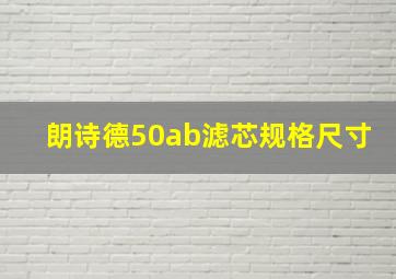 朗诗德50ab滤芯规格尺寸