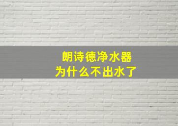 朗诗德净水器为什么不出水了