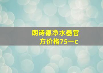 朗诗德净水器官方价格75一c