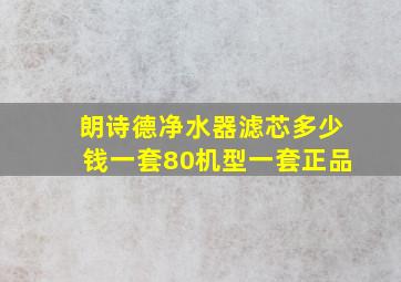 朗诗德净水器滤芯多少钱一套80机型一套正品