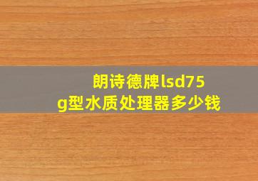 朗诗德牌lsd75g型水质处理器多少钱