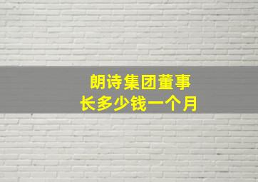 朗诗集团董事长多少钱一个月