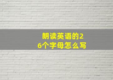 朗读英语的26个字母怎么写