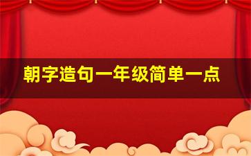 朝字造句一年级简单一点